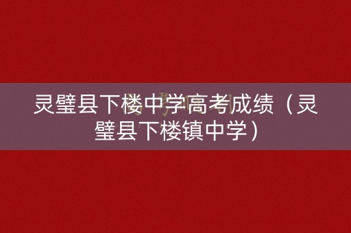 灵璧县下楼中学高考成绩(灵璧县下楼镇中学) 灵璧县下楼中学高考成绩(灵璧县下楼镇中学)