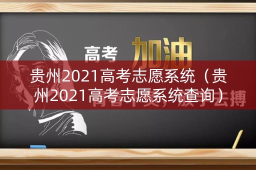 贵州2021高考志愿系统(贵州2021高考志愿系统查询) 贵州2021高考志愿系统(贵州2021高考志愿系统查询)