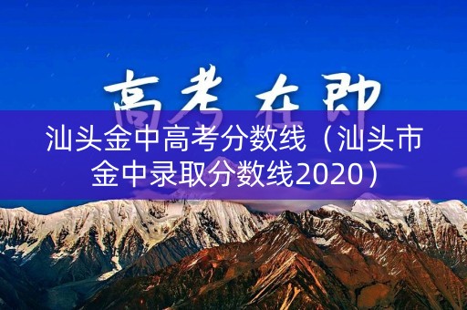 汕头金中高考分数线（汕头市金中录取分数线2020）