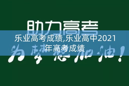 乐业高考成绩,乐业高中2021年高考成绩