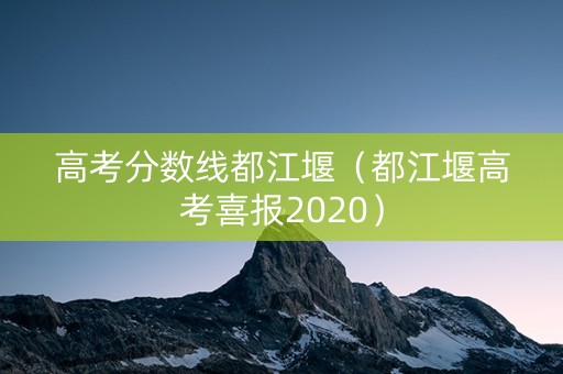高考分数线都江堰(都江堰高考喜报2020) 高考分数线都江堰(都江堰高考喜报2020)