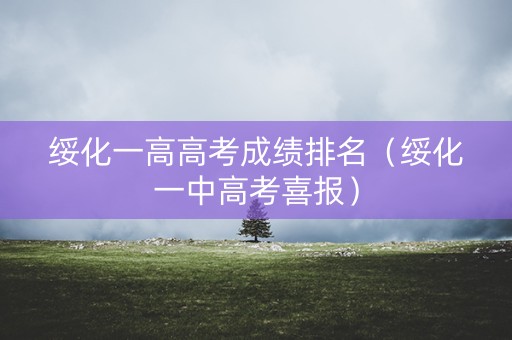 绥化一高高考成绩排名(绥化一中高考喜报) 绥化一高高考成绩排名(绥化一中高考喜报)