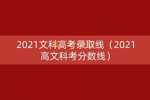 2021文科高考录取线(2021高文科考分数线) 2021文科高考录取线(2021高文科考分数线)