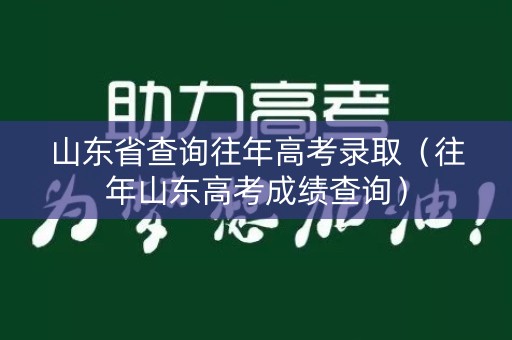 山东省查询往年高考录取(往年山东高考成绩查询) 山东省查询往年高考录取(往年山东高考成绩查询)