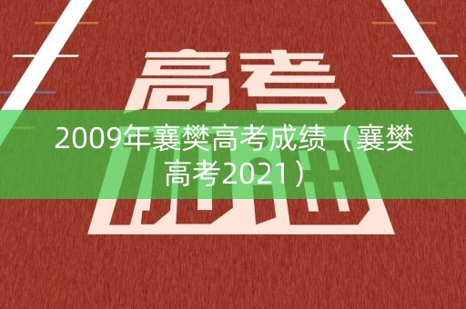 2009年襄樊高考成绩（襄樊高考2021）