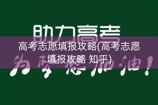 高考志愿填报攻略(高考志愿填报攻略 知乎) 高考志愿填报攻略(高考志愿填报攻略 知乎)
