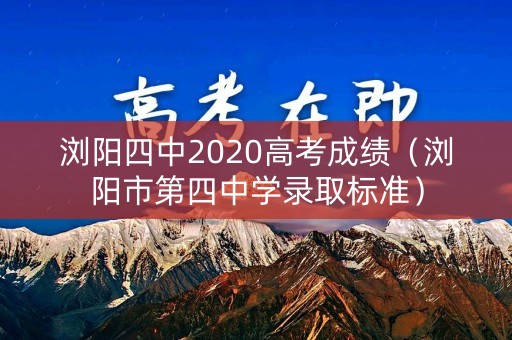 浏阳四中2020高考成绩（浏阳市第四中学录取标准）