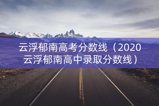 云浮郁南高考分数线（2020云浮郁南高中录取分数线）