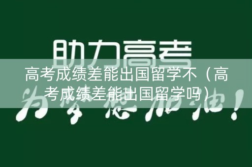 高考成绩差能出国留学不(高考成绩差能出国留学吗) 高考成绩差能出国留学不(高考成绩差能出国留学吗)