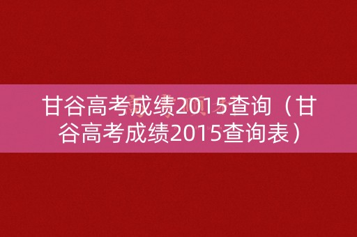 甘谷高考成绩2015查询(甘谷高考成绩2015查询表) 甘谷高考成绩2015查询(甘谷高考成绩2015查询表)