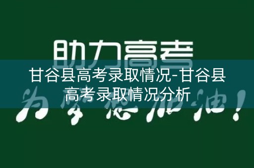 甘谷县高考录取情况-甘谷县高考录取情况分析