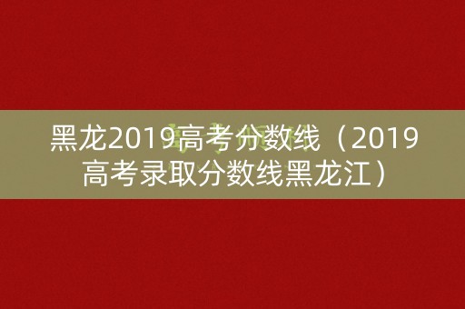 黑龙2019高考分数线（2019高考录取分数线黑龙江）
