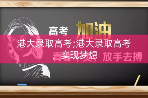 港大录取高考;港大录取高考，实现梦想