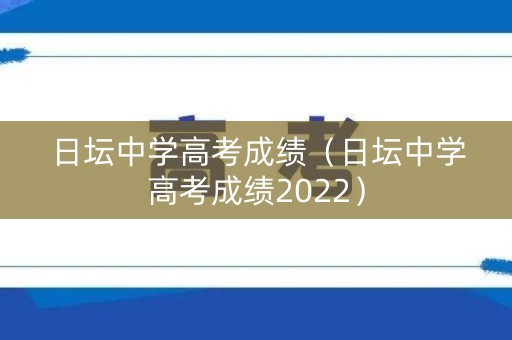 日坛中学高考成绩（日坛中学高考成绩2022）