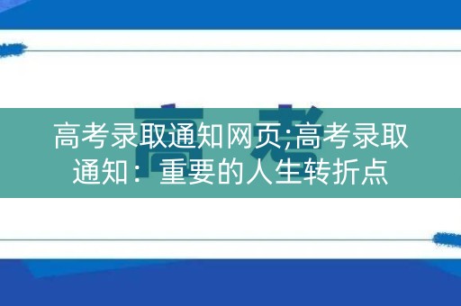 高考录取通知网页;高考录取通知:重要的人生转折点 高考录取通知网页;高考录取通知:重要的人生转折点