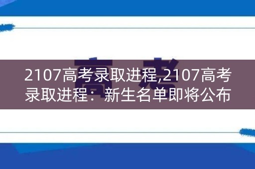 2107高考录取进程,2107高考录取进程:新生名单即将公布 2107高考录取进程,2107高考录取进程:新生名单即将公布
