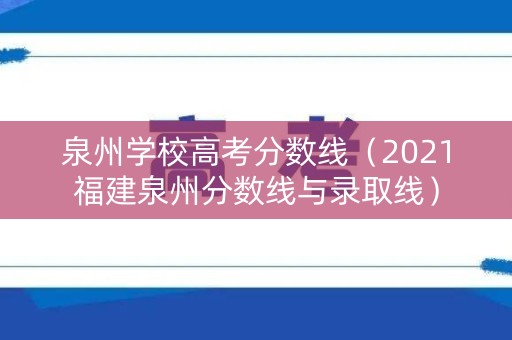 泉州学校高考分数线(2021福建泉州分数线与录取线) 泉州学校高考分数线(2021福建泉州分数线与录取线)