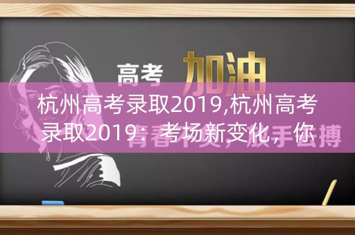 杭州高考录取2019,杭州高考录取2019:考场新变化,你知道吗? 杭州高考录取2019,杭州高考录取2019:考场新变化,你知道吗?