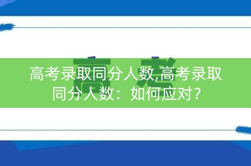 高考录取同分人数,高考录取同分人数：如何应对？