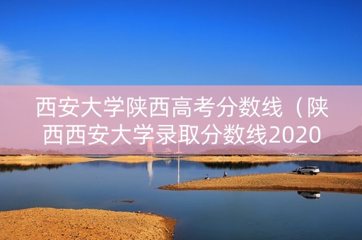 西安大学陕西高考分数线（陕西西安大学录取分数线2020）