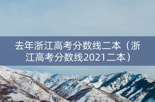 去年浙江高考分数线二本（浙江高考分数线2021二本）