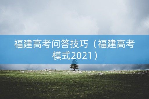 福建高考问答技巧（福建高考模式2021）