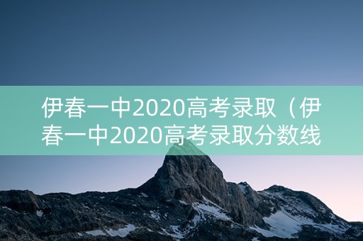 伊春一中2020高考录取(伊春一中2020高考录取分数线) 伊春一中2020高考录取(伊春一中2020高考录取分数线)