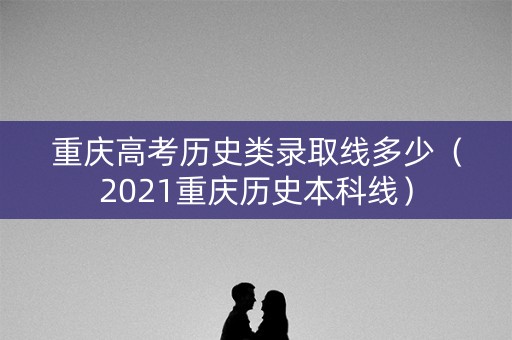 重庆高考历史类录取线多少（2021重庆历史本科线）