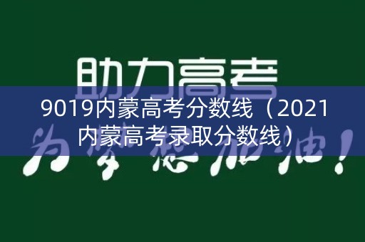 9019内蒙高考分数线(2021内蒙高考录取分数线) 9019内蒙高考分数线(2021内蒙高考录取分数线)