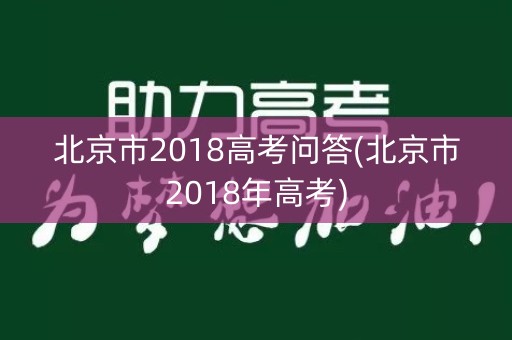 北京市2018高考问答(北京市2018年高考)