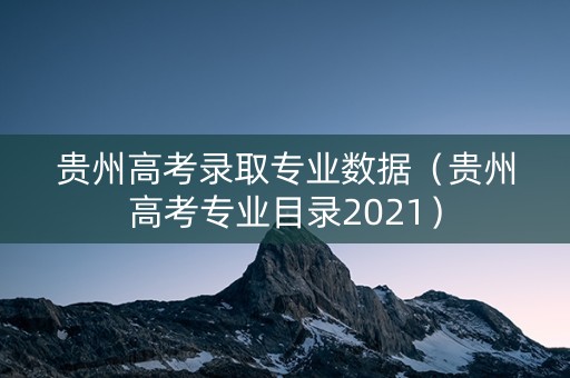 贵州高考录取专业数据（贵州高考专业目录2021）