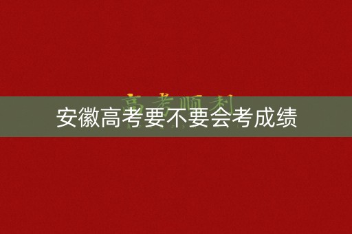 安徽高考要不要会考成绩 安徽高考要不要会考成绩