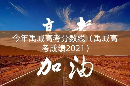 今年禹城高考分数线（禹城高考成绩2021）
