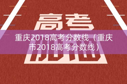 重庆2018高考分数线（重庆市2018高考分数线）