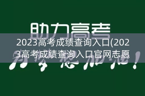 2023高考成绩查询入口(2023高考成绩查询入口官网志愿)