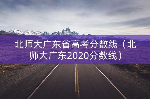 北师大广东省高考分数线（北师大广东2020分数线）