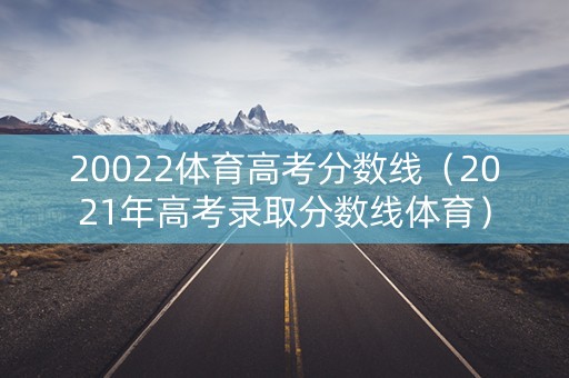 20022体育高考分数线（2021年高考录取分数线体育）