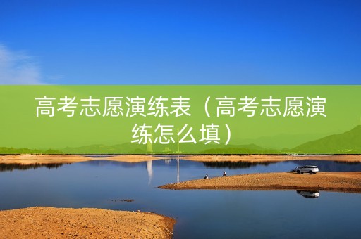 高考志愿演练表（高考志愿演练怎么填）