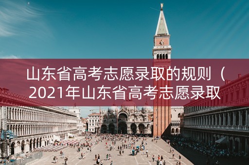 山东省高考志愿录取的规则（2021年山东省高考志愿录取规则）