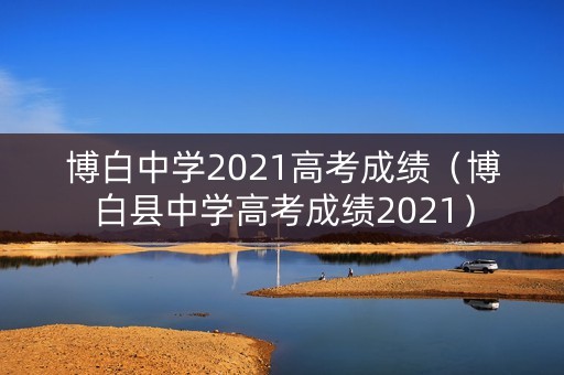 博白中学2021高考成绩(博白县中学高考成绩2021) 博白中学2021高考成绩(博白县中学高考成绩2021)