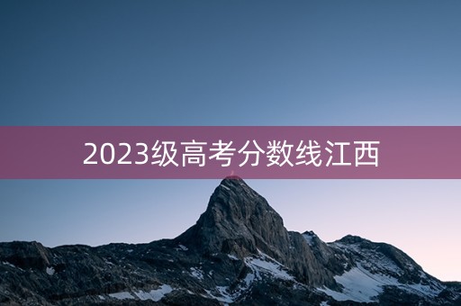 2023级高考分数线江西
