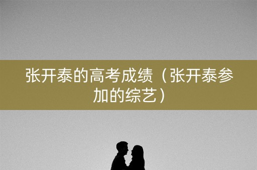 张开泰的高考成绩（张开泰参加的综艺）