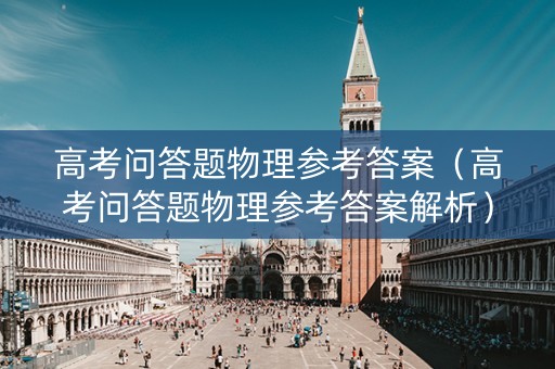 高考问答题物理参考答案（高考问答题物理参考答案解析）