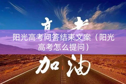 阳光高考问答结束文案（阳光高考怎么提问）