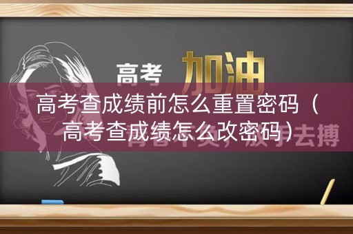 高考查成绩前怎么重置密码（高考查成绩怎么改密码）