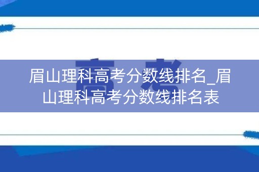 眉山理科高考分数线排名_眉山理科高考分数线排名表