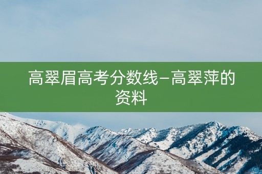 高翠眉高考分数线—高翠萍的资料
