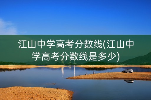 江山中学高考分数线(江山中学高考分数线是多少) 江山中学高考分数线(江山中学高考分数线是多少)