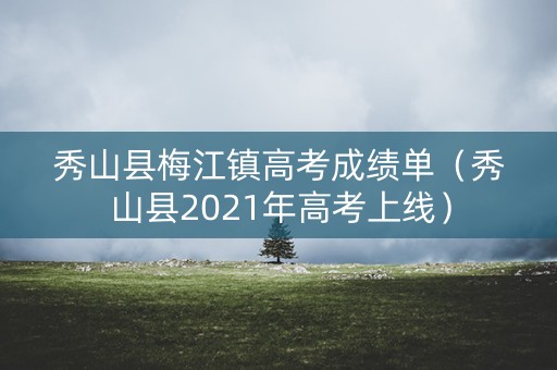 秀山县梅江镇高考成绩单（秀山县2021年高考上线）