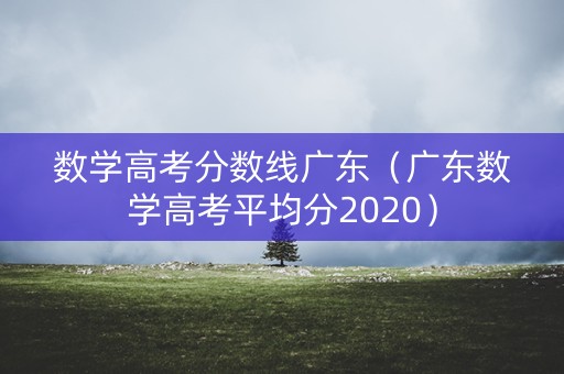 数学高考分数线广东（广东数学高考平均分2020）